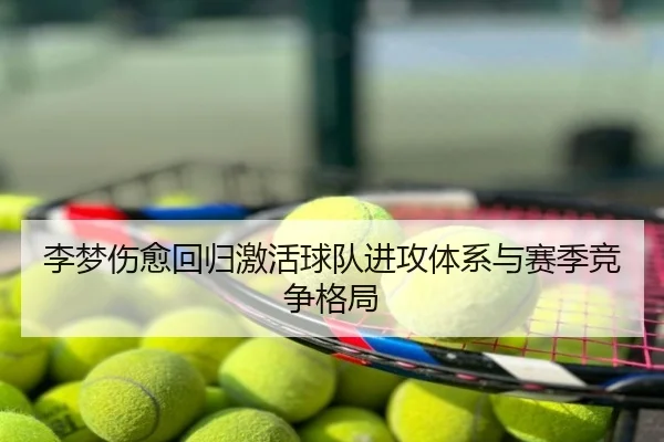 李梦伤愈回归激活球队进攻体系与赛季竞争格局