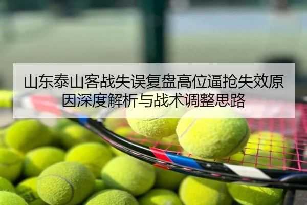 山东泰山客战失误复盘高位逼抢失效原因深度解析与战术调整思路